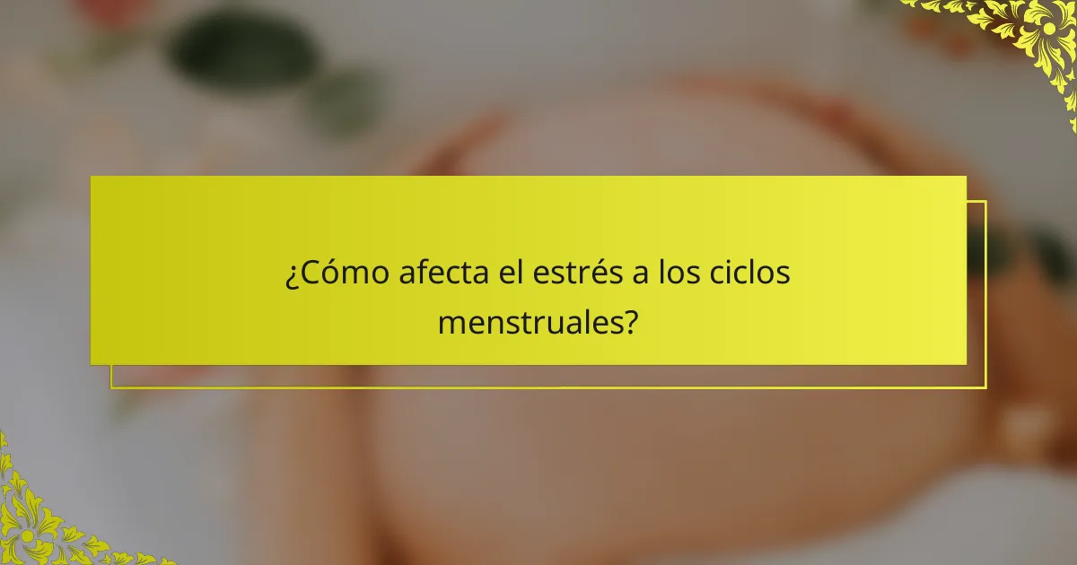 ¿Cómo afecta el estrés a los ciclos menstruales?