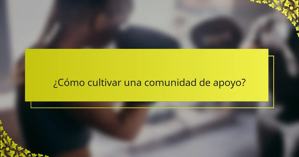¿Cómo cultivar una comunidad de apoyo?
