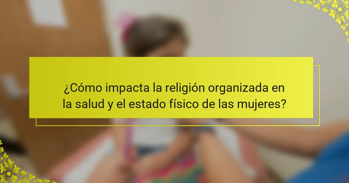 ¿Cómo impacta la religión organizada en la salud y el estado físico de las mujeres?