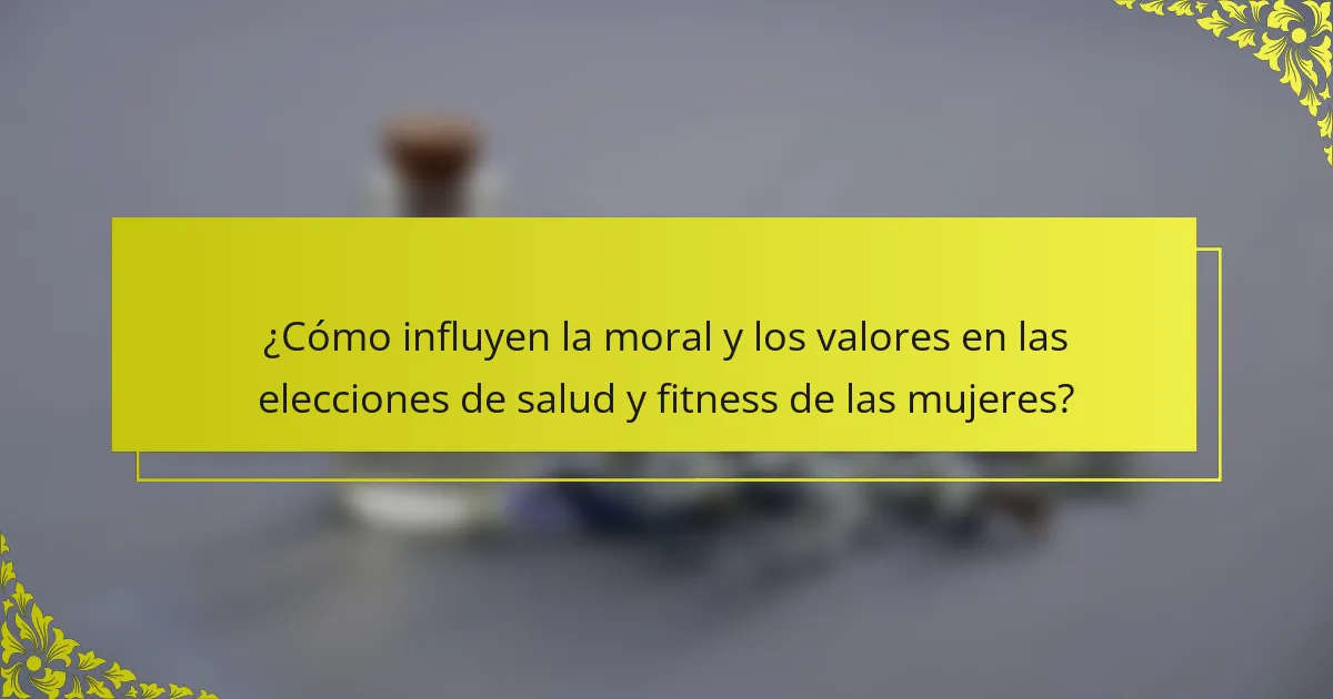 ¿Cómo influyen la moral y los valores en las elecciones de salud y fitness de las mujeres?
