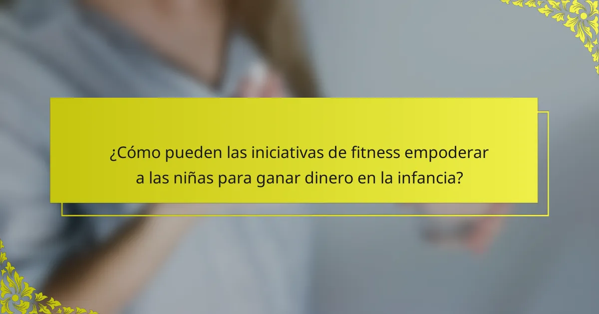¿Cómo pueden las iniciativas de fitness empoderar a las niñas para ganar dinero en la infancia?