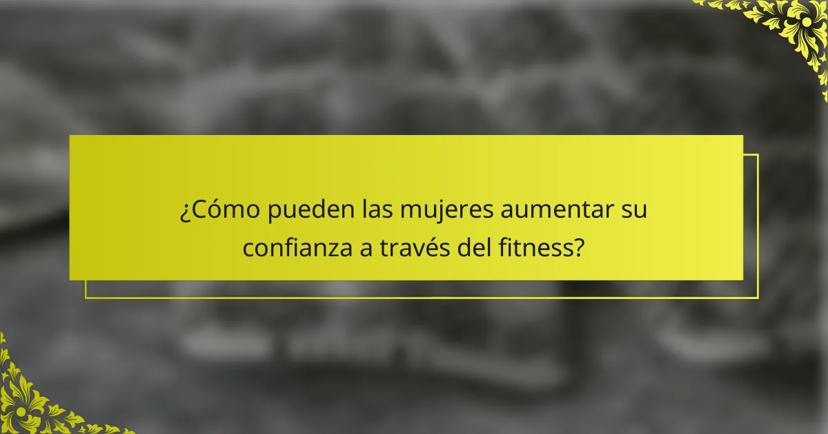 ¿Cómo pueden las mujeres aumentar su confianza a través del fitness?