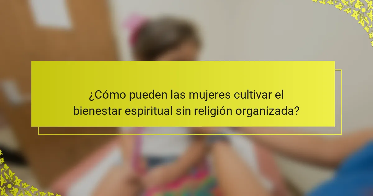 ¿Cómo pueden las mujeres cultivar el bienestar espiritual sin religión organizada?