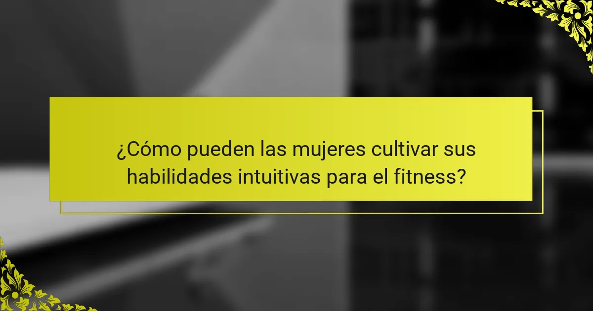¿Cómo pueden las mujeres cultivar sus habilidades intuitivas para el fitness?