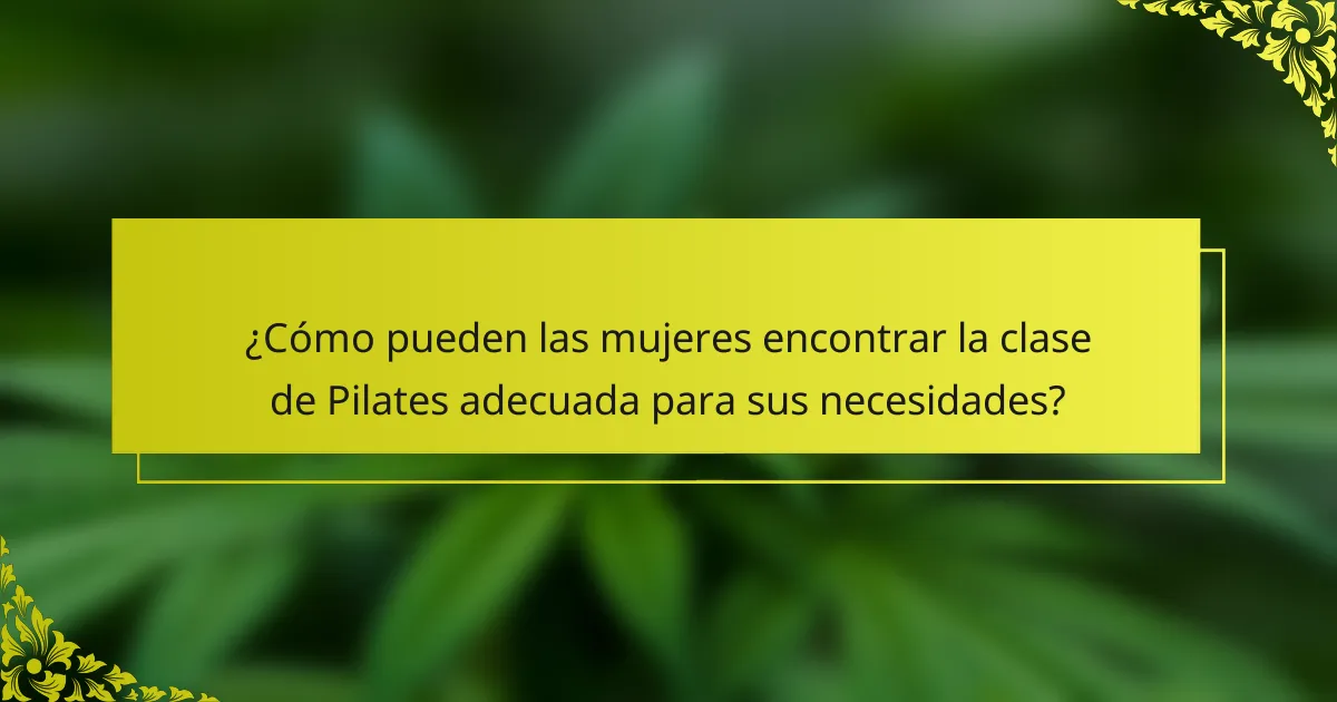 ¿Cómo pueden las mujeres encontrar la clase de Pilates adecuada para sus necesidades?