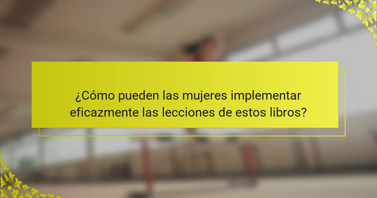 ¿Cómo pueden las mujeres implementar eficazmente las lecciones de estos libros?