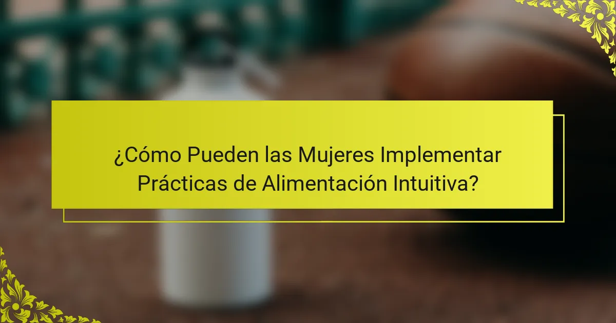 ¿Cómo Pueden las Mujeres Implementar Prácticas de Alimentación Intuitiva?