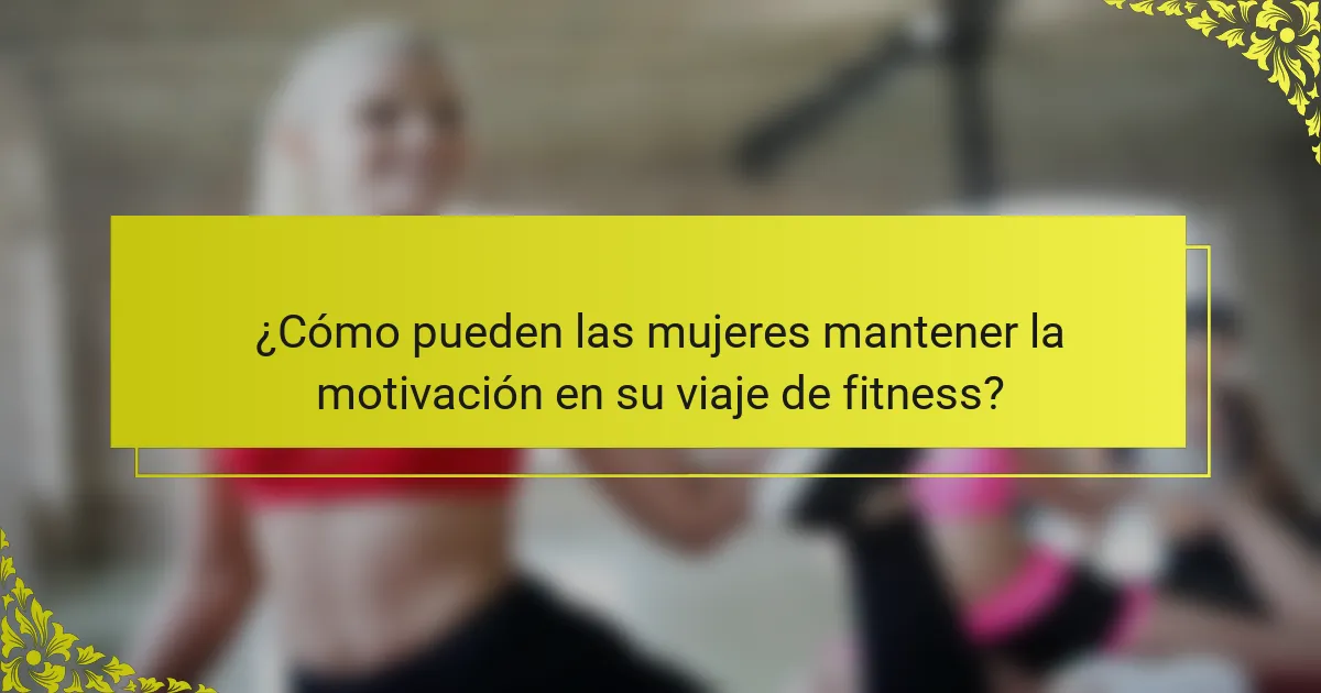 ¿Cómo pueden las mujeres mantener la motivación en su viaje de fitness?