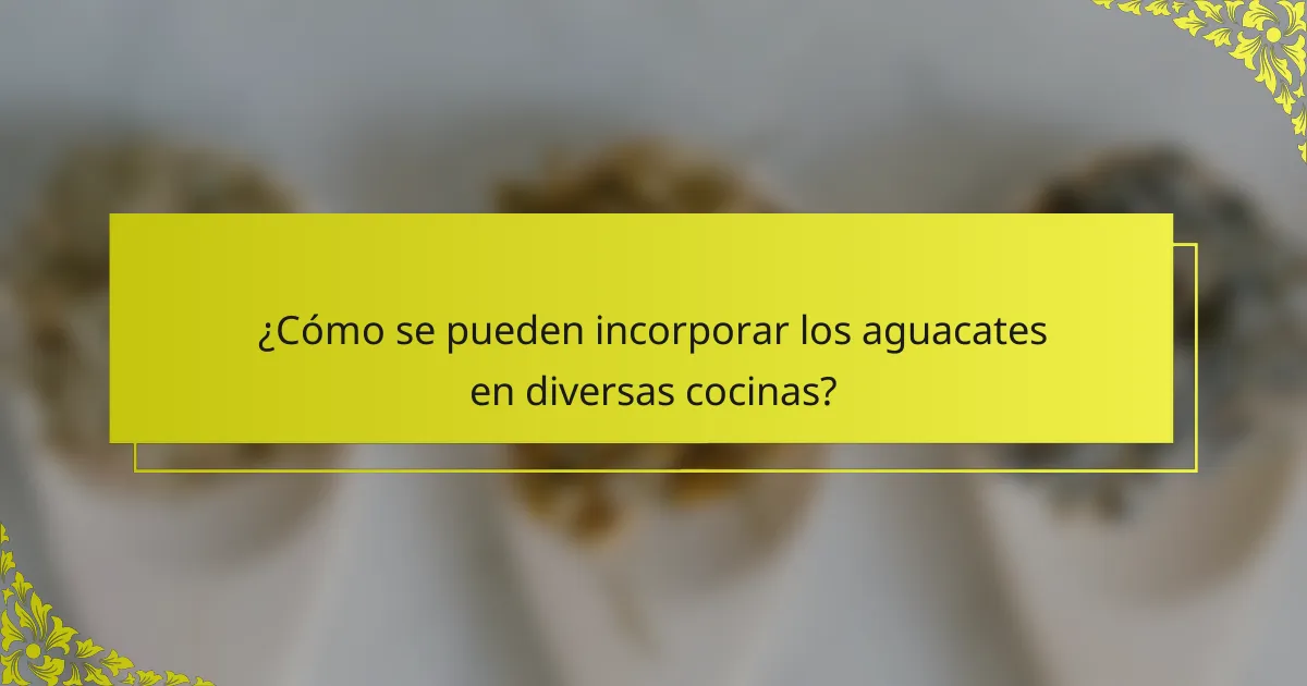 ¿Cómo se pueden incorporar los aguacates en diversas cocinas?
