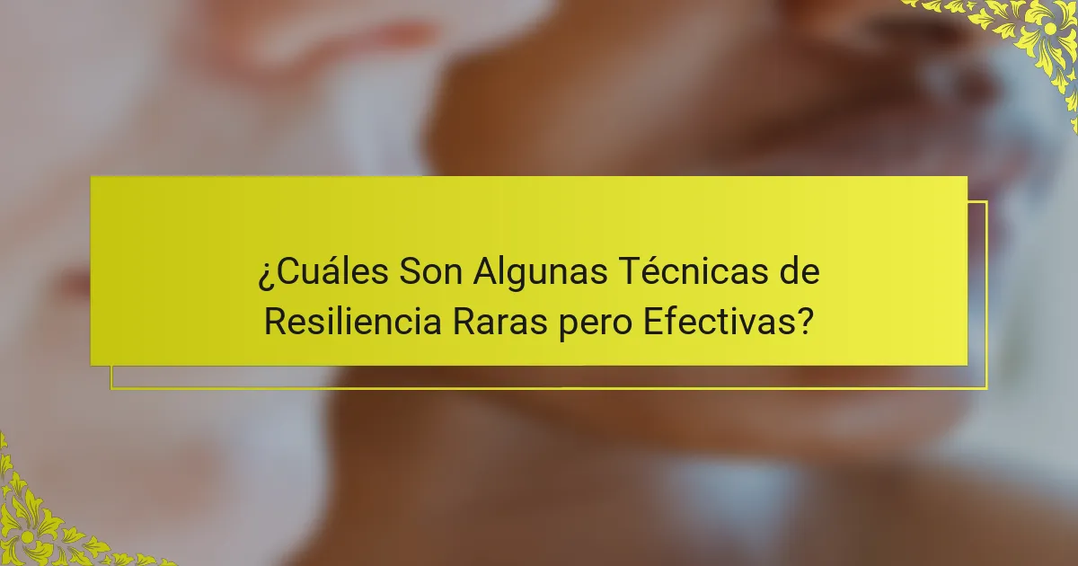 ¿Cuáles Son Algunas Técnicas de Resiliencia Raras pero Efectivas?