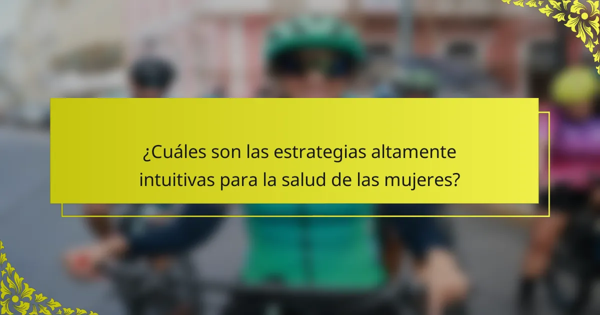 ¿Cuáles son las estrategias altamente intuitivas para la salud de las mujeres?