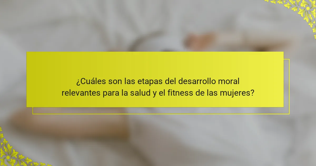 ¿Cuáles son las etapas del desarrollo moral relevantes para la salud y el fitness de las mujeres?