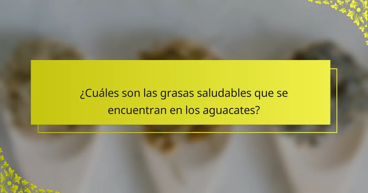 ¿Cuáles son las grasas saludables que se encuentran en los aguacates?