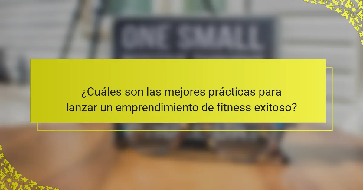 ¿Cuáles son las mejores prácticas para lanzar un emprendimiento de fitness exitoso?