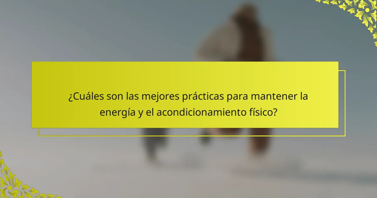 ¿Cuáles son las mejores prácticas para mantener la energía y el acondicionamiento físico?