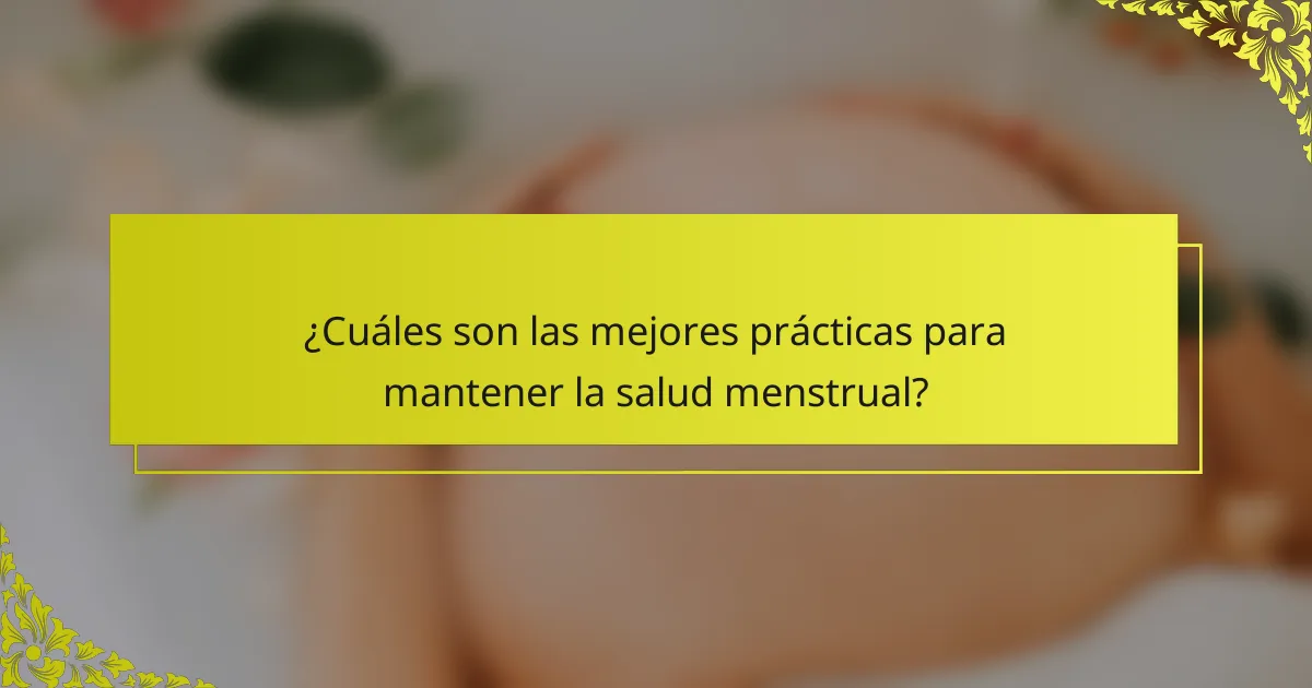 ¿Cuáles son las mejores prácticas para mantener la salud menstrual?