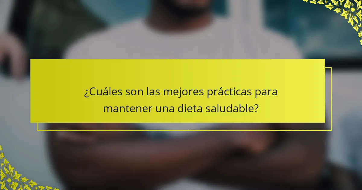 ¿Cuáles son las mejores prácticas para mantener una dieta saludable?