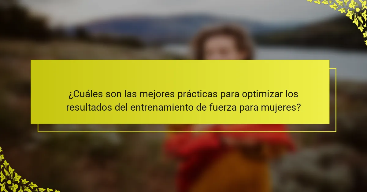 ¿Cuáles son las mejores prácticas para optimizar los resultados del entrenamiento de fuerza para mujeres?