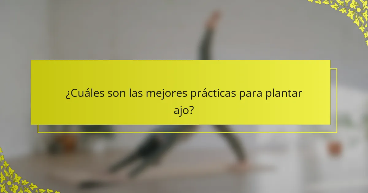 ¿Cuáles son las mejores prácticas para plantar ajo?