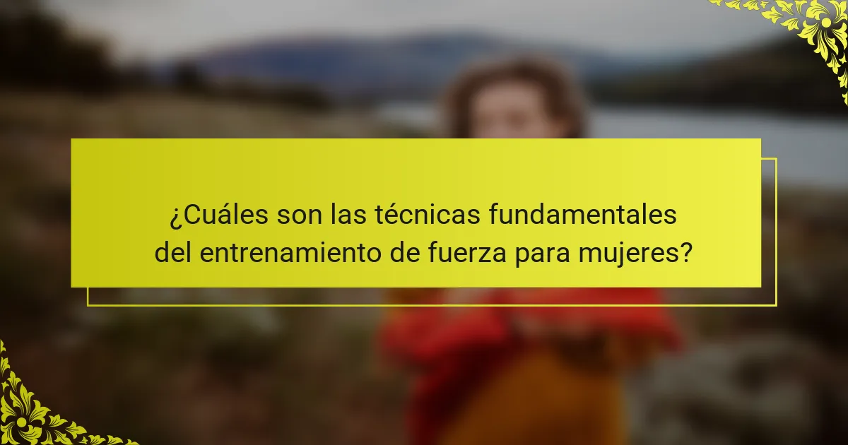 ¿Cuáles son las técnicas fundamentales del entrenamiento de fuerza para mujeres?