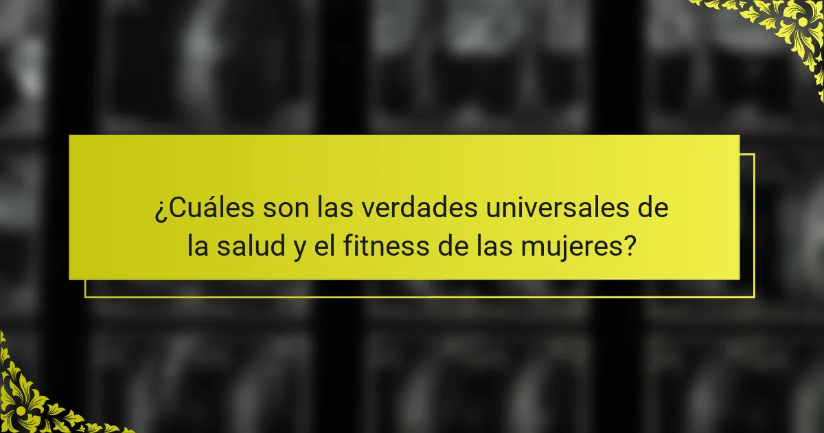 ¿Cuáles son las verdades universales de la salud y el fitness de las mujeres?