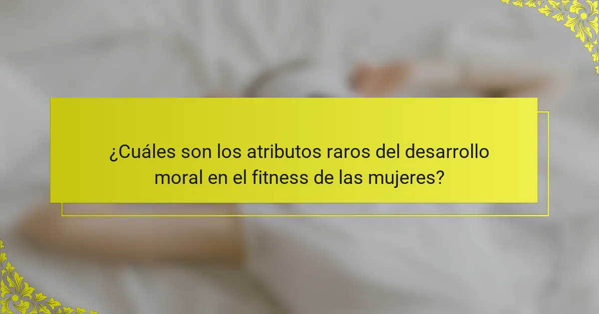 ¿Cuáles son los atributos raros del desarrollo moral en el fitness de las mujeres?