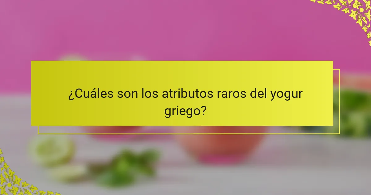 ¿Cuáles son los atributos raros del yogur griego?