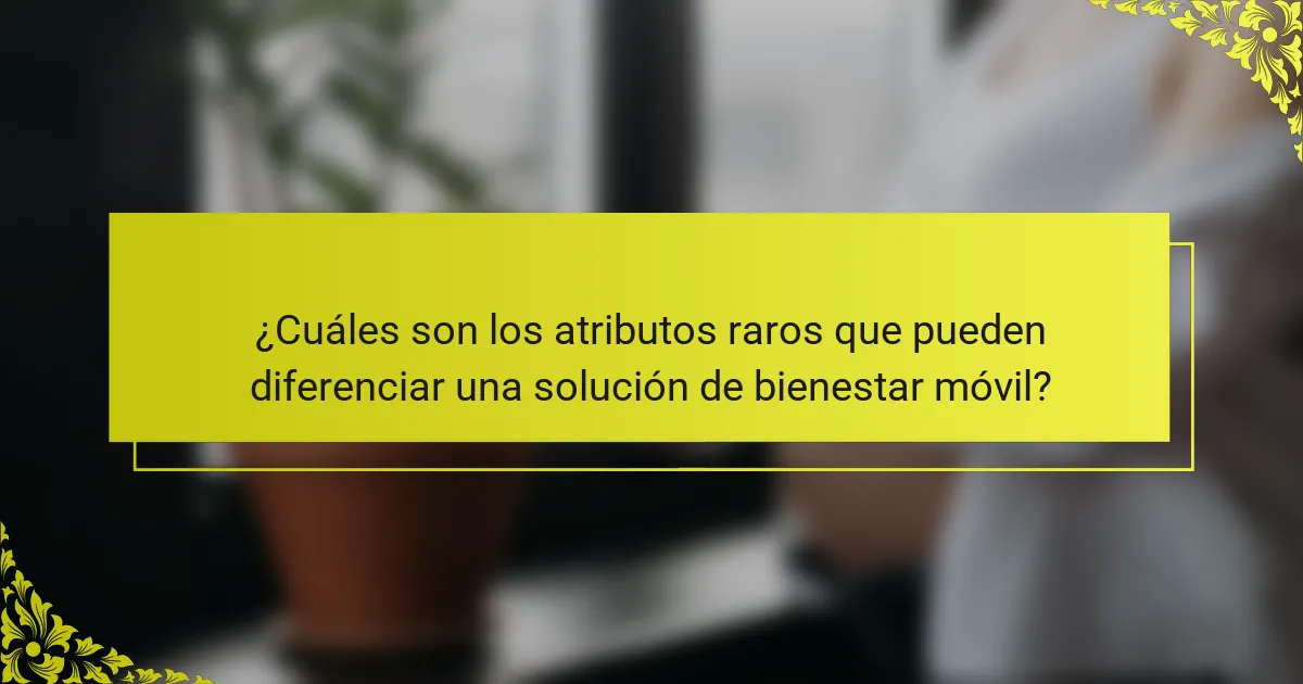 ¿Cuáles son los atributos raros que pueden diferenciar una solución de bienestar móvil?