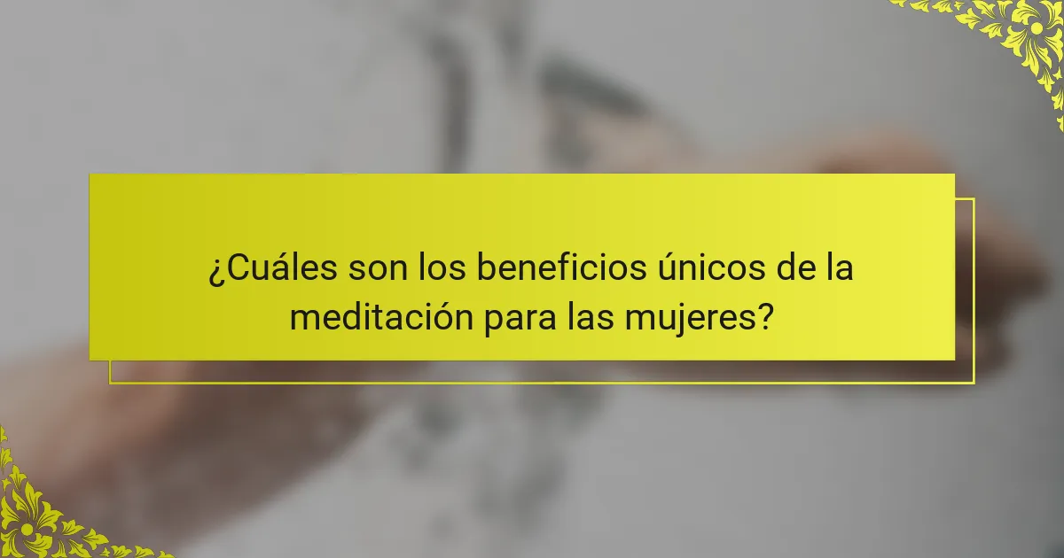 ¿Cuáles son los beneficios únicos de la meditación para las mujeres?