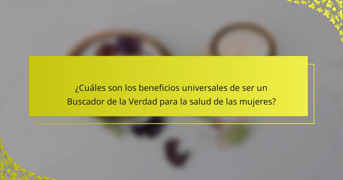¿Cuáles son los beneficios universales de ser un Buscador de la Verdad para la salud de las mujeres?