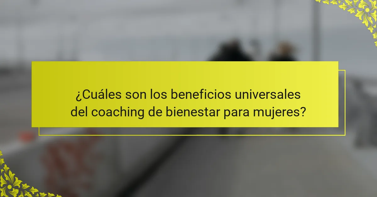 ¿Cuáles son los beneficios universales del coaching de bienestar para mujeres?