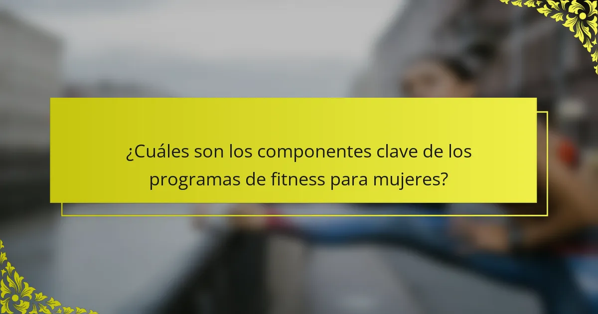 ¿Cuáles son los componentes clave de los programas de fitness para mujeres?