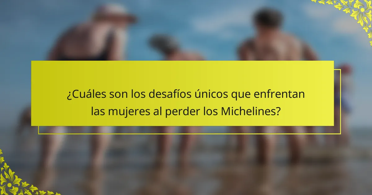 ¿Cuáles son los desafíos únicos que enfrentan las mujeres al perder los Michelines?