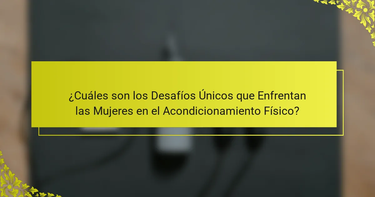 ¿Cuáles son los Desafíos Únicos que Enfrentan las Mujeres en el Acondicionamiento Físico?