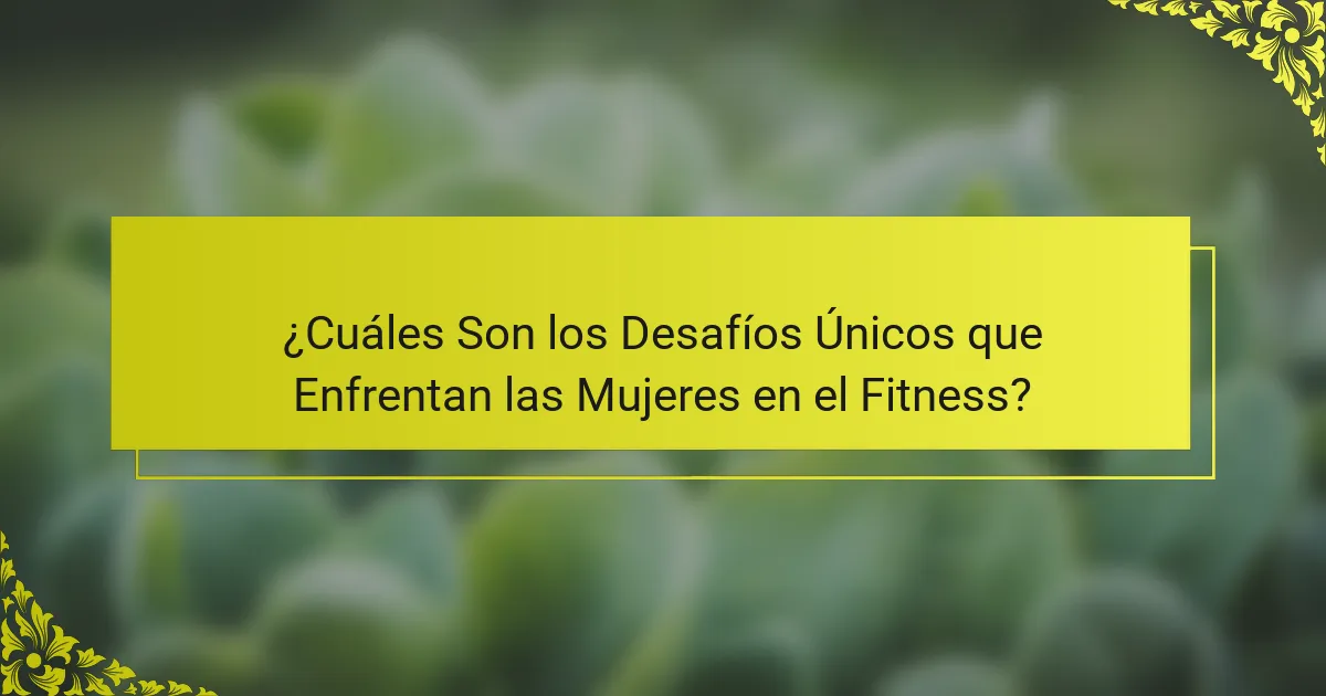 ¿Cuáles Son los Desafíos Únicos que Enfrentan las Mujeres en el Fitness?
