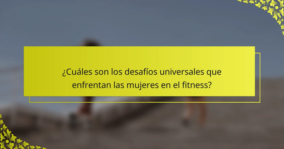 ¿Cuáles son los desafíos universales que enfrentan las mujeres en el fitness?