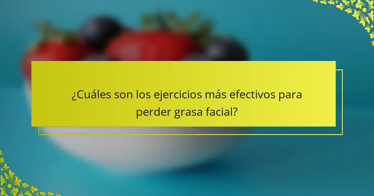 ¿Cuáles son los ejercicios más efectivos para perder grasa facial?