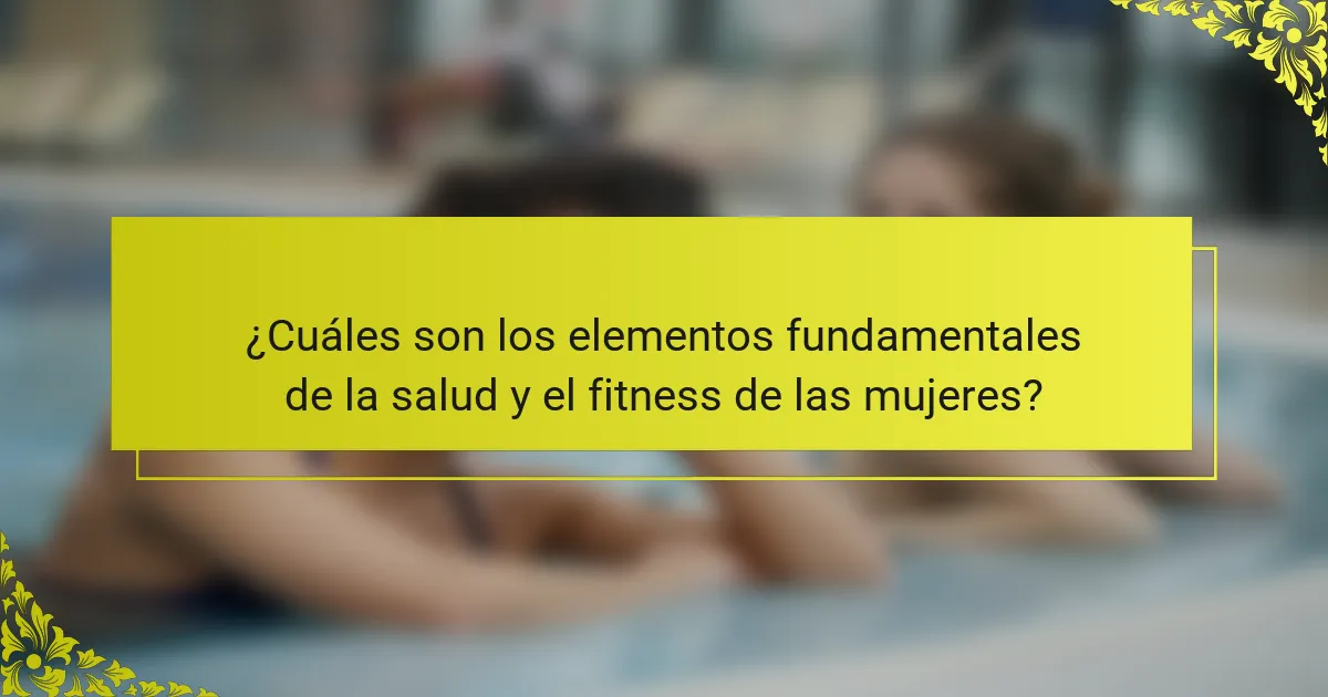 ¿Cuáles son los elementos fundamentales de la salud y el fitness de las mujeres?