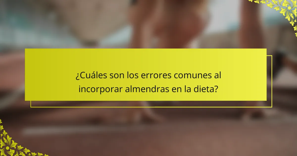 ¿Cuáles son los errores comunes al incorporar almendras en la dieta?