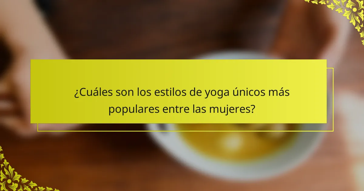 ¿Cuáles son los estilos de yoga únicos más populares entre las mujeres?