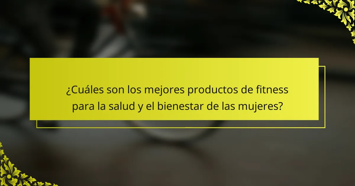 ¿Cuáles son los mejores productos de fitness para la salud y el bienestar de las mujeres?