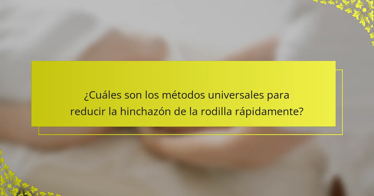¿Cuáles son los métodos universales para reducir la hinchazón de la rodilla rápidamente?
