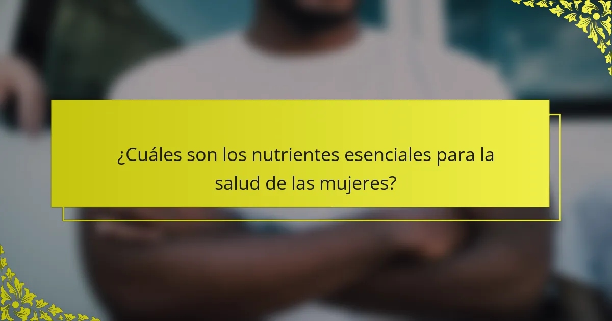 ¿Cuáles son los nutrientes esenciales para la salud de las mujeres?