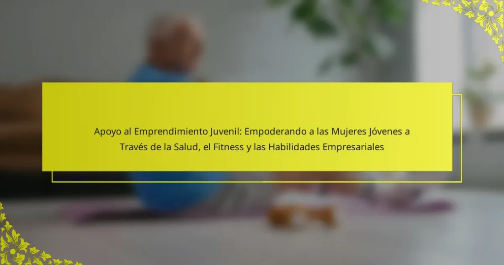 Apoyo al Emprendimiento Juvenil: Empoderando a las Mujeres Jóvenes a Través de la Salud, el Fitness y las Habilidades Empresariales