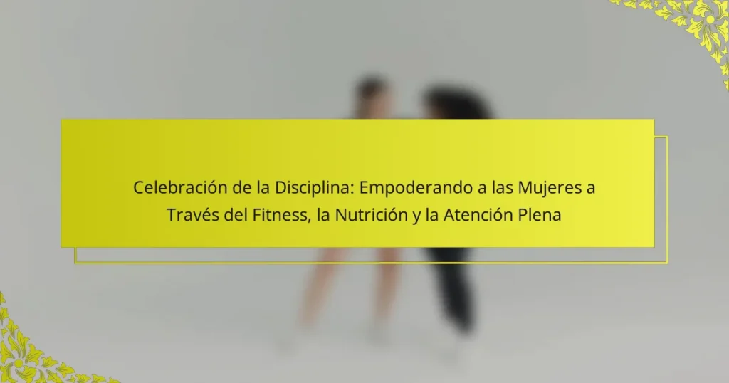 Celebración de la Disciplina: Empoderando a las Mujeres a Través del Fitness, la Nutrición y la Atención Plena