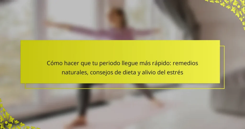 Cómo hacer que tu periodo llegue más rápido: remedios naturales, consejos de dieta y alivio del estrés
