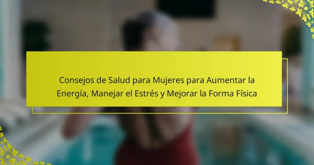 Consejos de Salud para Mujeres para Aumentar la Energía, Manejar el Estrés y Mejorar la Forma Física