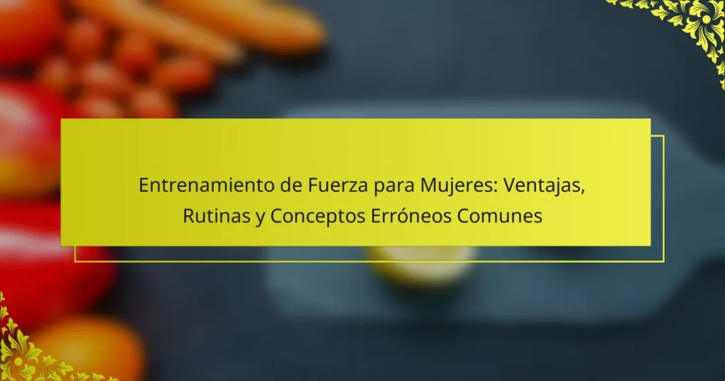 Entrenamiento de Fuerza para Mujeres: Ventajas, Rutinas y Conceptos Erróneos Comunes