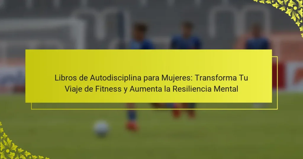 Libros de Autodisciplina para Mujeres: Transforma Tu Viaje de Fitness y Aumenta la Resiliencia Mental