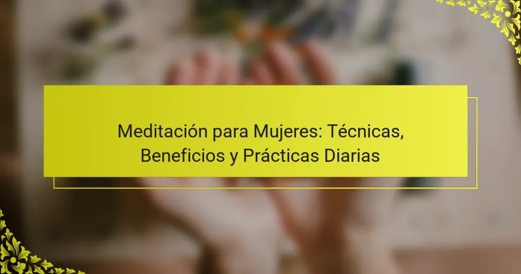 Meditación para Mujeres: Técnicas, Beneficios y Prácticas Diarias